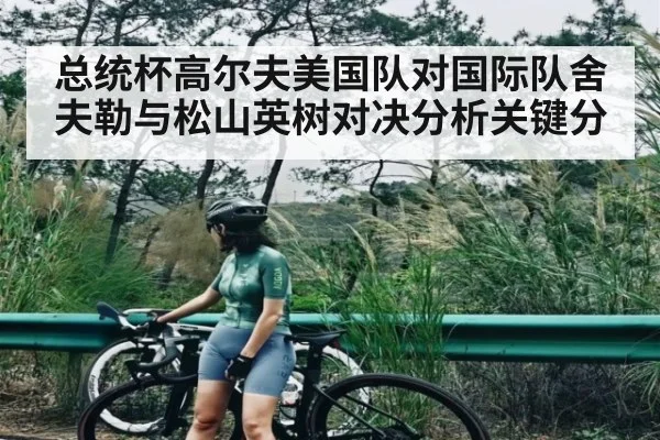 总统杯高尔夫美国队对国际队舍夫勒与松山英树对决分析关键分