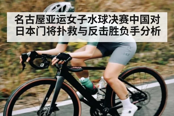 名古屋亚运女子水球决赛中国对日本门将扑救与反击胜负手分析
