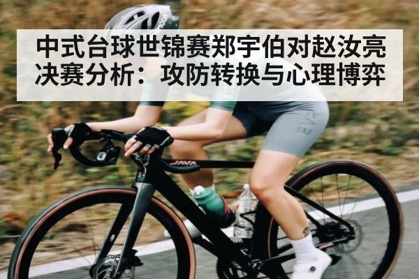 中式台球世锦赛郑宇伯对赵汝亮决赛分析:攻防转换与心理博弈